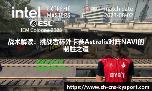 战术解读：挑战者杯外卡赛Astralis对阵NAVI的制胜之道