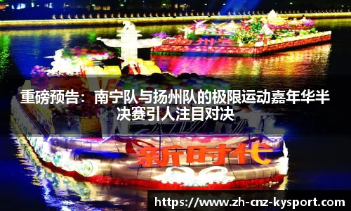 重磅预告：南宁队与扬州队的极限运动嘉年华半决赛引人注目对决