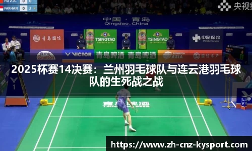 2025杯赛14决赛：兰州羽毛球队与连云港羽毛球队的生死战之战