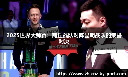 2025世界大师赛：商丘战队对阵昆明战队的荣誉对决