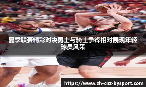 夏季联赛精彩对决勇士与骑士争锋相对展现年轻球员风采